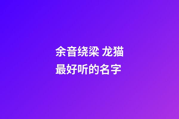 余音绕梁 龙猫最好听的名字